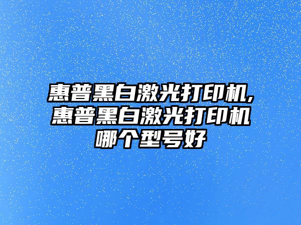 惠普黑白激光打印機,惠普黑白激光打印機哪個(gè)型號好