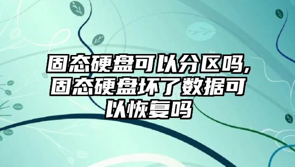 固態(tài)硬盤(pán)可以分區嗎,固態(tài)硬盤(pán)壞了數據可以恢復嗎