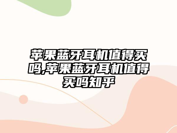 蘋(píng)果藍牙耳機值得買(mǎi)嗎,蘋(píng)果藍牙耳機值得買(mǎi)嗎知乎