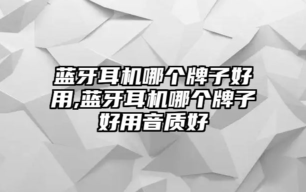 藍牙耳機哪個(gè)牌子好用,藍牙耳機哪個(gè)牌子好用音質(zhì)好