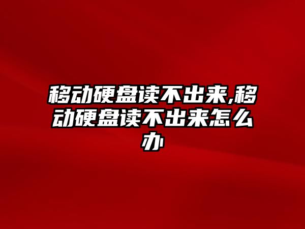 移動(dòng)硬盤(pán)讀不出來(lái),移動(dòng)硬盤(pán)讀不出來(lái)怎么辦