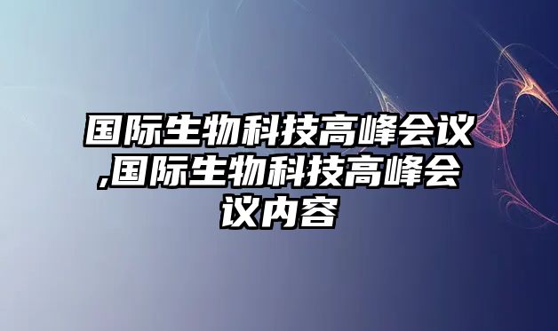 國際生物科技高峰會(huì )議,國際生物科技高峰會(huì )議內容