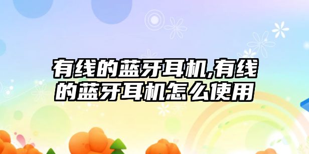 有線(xiàn)的藍牙耳機,有線(xiàn)的藍牙耳機怎么使用