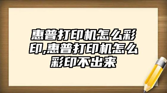 惠普打印機怎么彩印,惠普打印機怎么彩印不出來(lái)