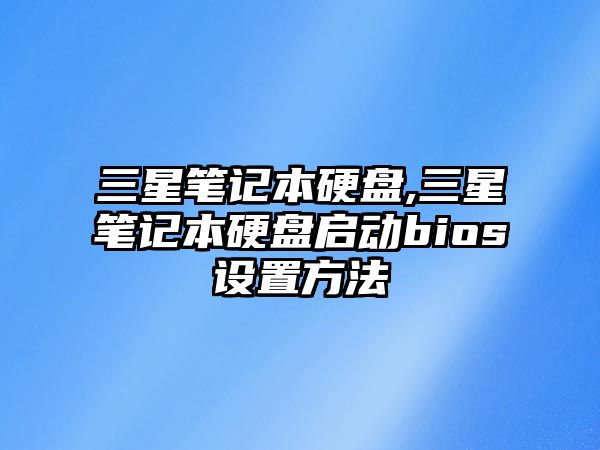 三星筆記本硬盤(pán),三星筆記本硬盤(pán)啟動(dòng)bios設置方法