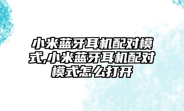 小米藍牙耳機配對模式,小米藍牙耳機配對模式怎么打開(kāi)