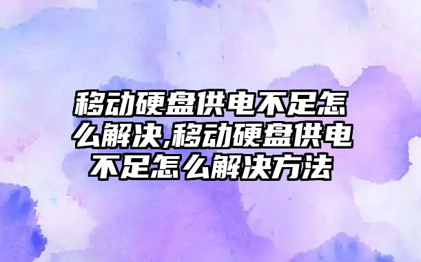 移動(dòng)硬盤(pán)供電不足怎么解決,移動(dòng)硬盤(pán)供電不足怎么解決方法
