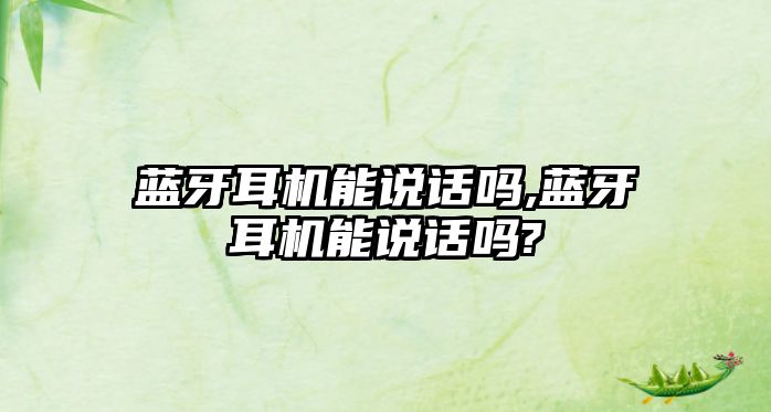 藍牙耳機能說(shuō)話(huà)嗎,藍牙耳機能說(shuō)話(huà)嗎?