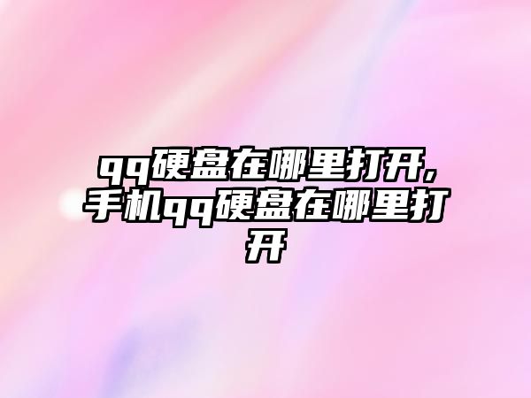 qq硬盤(pán)在哪里打開(kāi),手機qq硬盤(pán)在哪里打開(kāi)