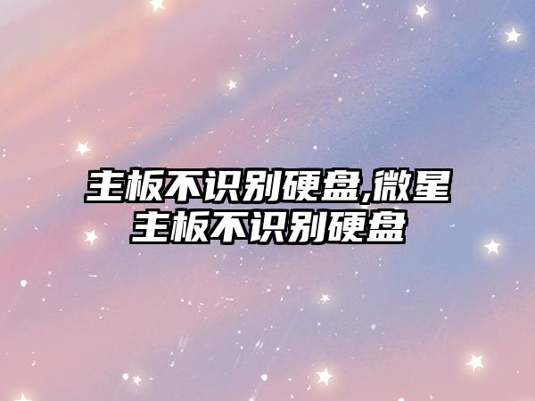 主板不識別硬盤(pán),微星主板不識別硬盤(pán)