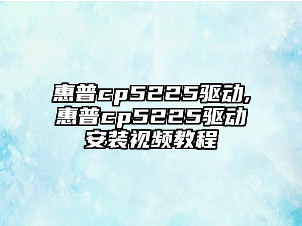 惠普cp5225驅動(dòng),惠普cp5225驅動(dòng)安裝視頻教程