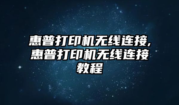 惠普打印機無(wú)線(xiàn)連接,惠普打印機無(wú)線(xiàn)連接教程