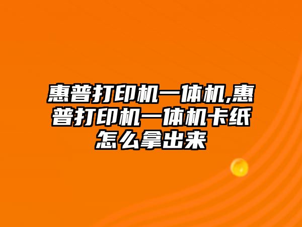 惠普打印機一體機,惠普打印機一體機卡紙怎么拿出來(lái)