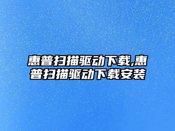 惠普掃描驅動(dòng)下載,惠普掃描驅動(dòng)下載安裝