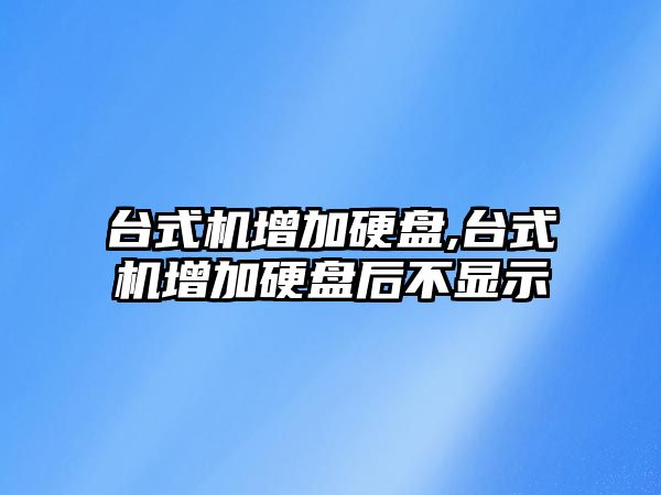 臺式機增加硬盤(pán),臺式機增加硬盤(pán)后不顯示