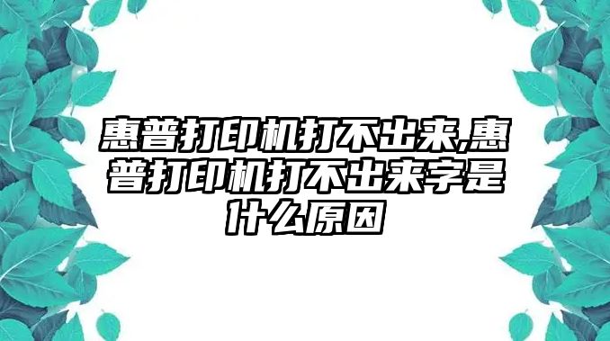 惠普打印機打不出來(lái),惠普打印機打不出來(lái)字是什么原因