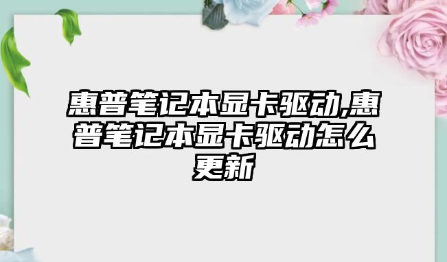 惠普筆記本顯卡驅動(dòng),惠普筆記本顯卡驅動(dòng)怎么更新