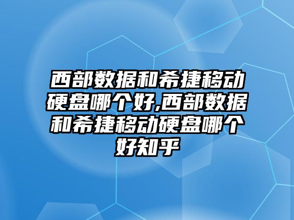 西部數據和希捷移動(dòng)硬盤(pán)哪個(gè)好,西部數據和希捷移動(dòng)硬盤(pán)哪個(gè)好知乎