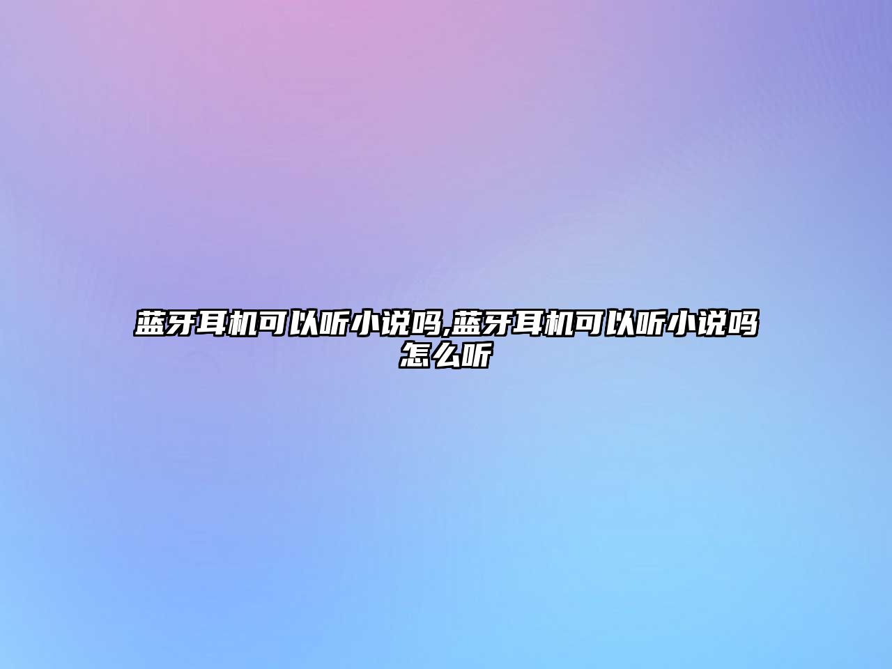 藍牙耳機可以聽(tīng)小說(shuō)嗎,藍牙耳機可以聽(tīng)小說(shuō)嗎怎么聽(tīng)