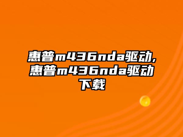 惠普m436nda驅動(dòng),惠普m436nda驅動(dòng)下載