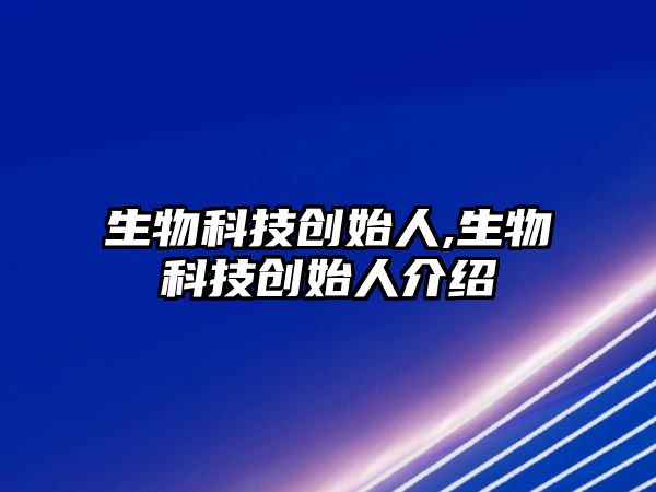生物科技創(chuàng  )始人,生物科技創(chuàng  )始人介紹