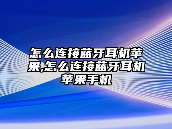 怎么連接藍牙耳機蘋(píng)果,怎么連接藍牙耳機蘋(píng)果手機