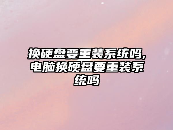 換硬盤(pán)要重裝系統嗎,電腦換硬盤(pán)要重裝系統嗎