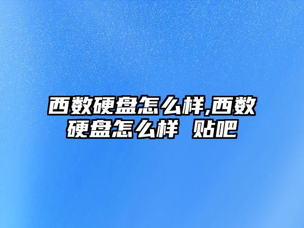 西數硬盤(pán)怎么樣,西數硬盤(pán)怎么樣 貼吧