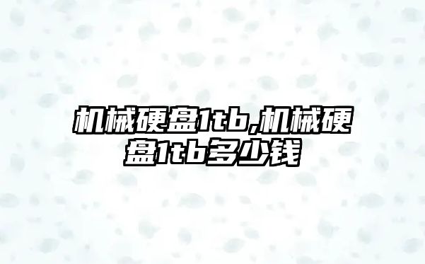 機械硬盤(pán)1tb,機械硬盤(pán)1tb多少錢(qián)