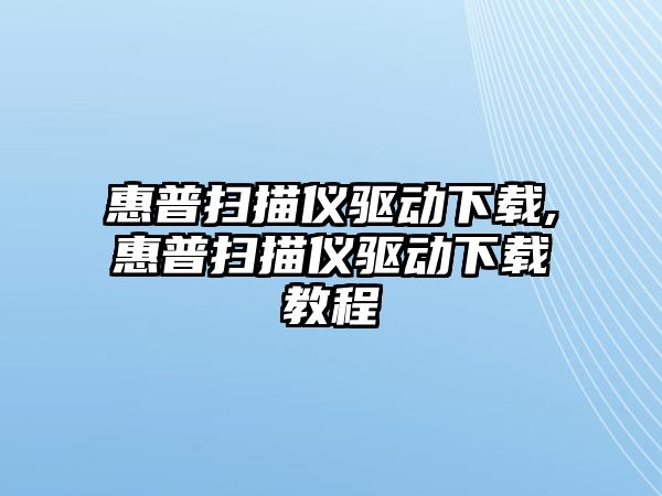 惠普掃描儀驅動(dòng)下載,惠普掃描儀驅動(dòng)下載教程