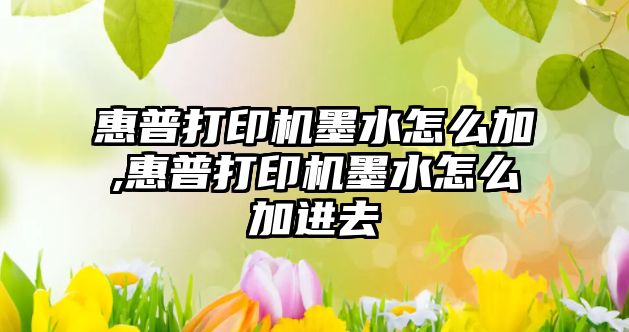 惠普打印機墨水怎么加,惠普打印機墨水怎么加進(jìn)去