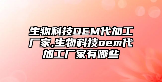 生物科技OEM代加工廠(chǎng)家,生物科技oem代加工廠(chǎng)家有哪些