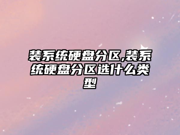 裝系統硬盤(pán)分區,裝系統硬盤(pán)分區選什么類(lèi)型