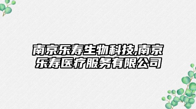 南京樂(lè )壽生物科技,南京樂(lè )壽醫療服務(wù)有限公司