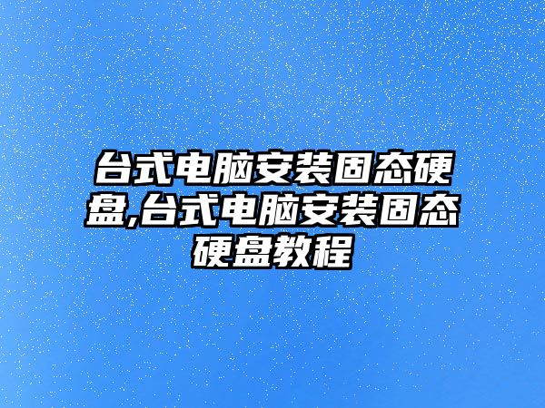 臺式電腦安裝固態(tài)硬盤(pán),臺式電腦安裝固態(tài)硬盤(pán)教程