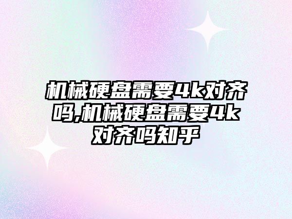 機械硬盤(pán)需要4k對齊嗎,機械硬盤(pán)需要4k對齊嗎知乎