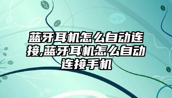 藍牙耳機怎么自動(dòng)連接,藍牙耳機怎么自動(dòng)連接手機