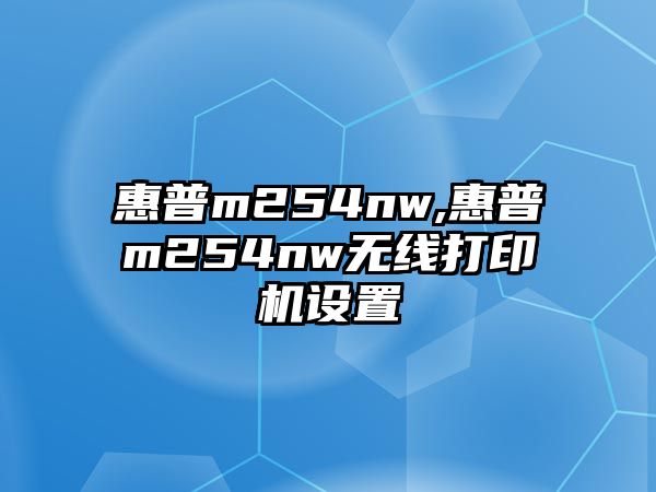 惠普m254nw,惠普m254nw無(wú)線(xiàn)打印機設置