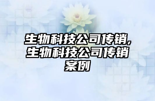 生物科技公司傳銷(xiāo),生物科技公司傳銷(xiāo)案例