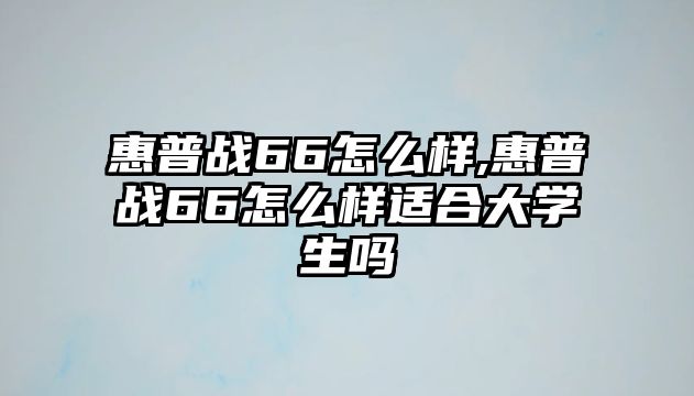 惠普戰66怎么樣,惠普戰66怎么樣適合大學(xué)生嗎