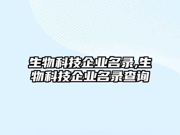 生物科技企業(yè)名錄,生物科技企業(yè)名錄查詢(xún)
