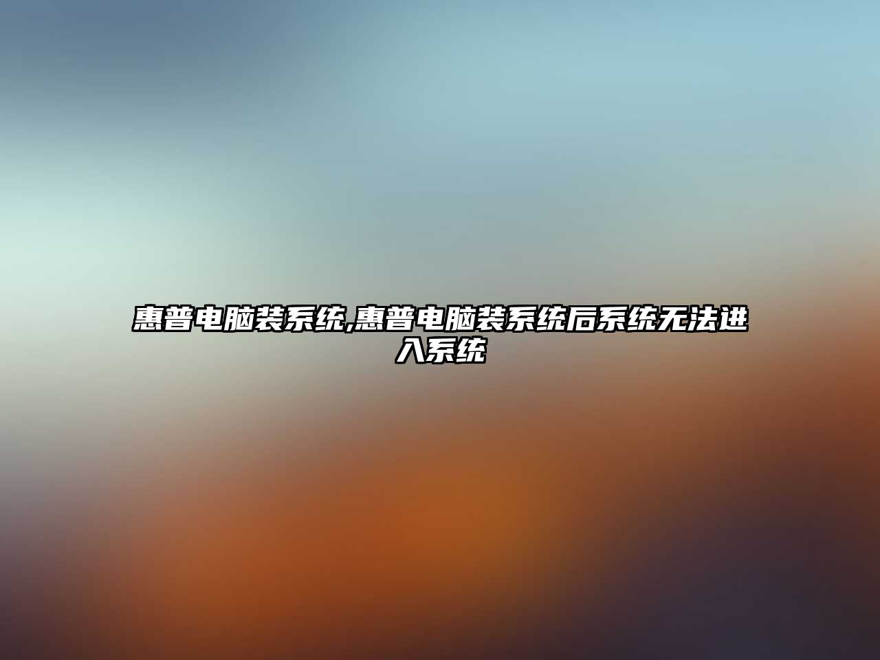惠普電腦裝系統,惠普電腦裝系統后系統無(wú)法進(jìn)入系統