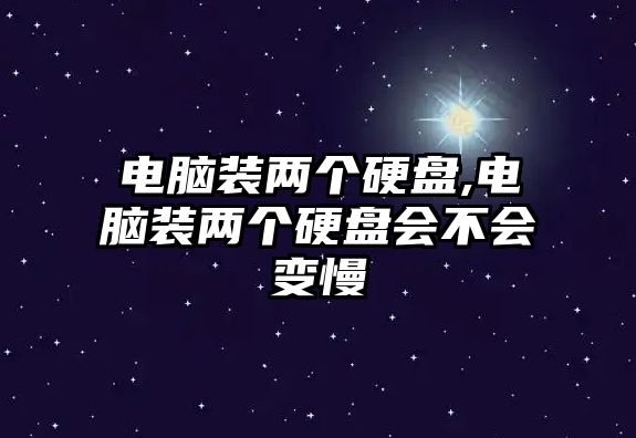 電腦裝兩個(gè)硬盤(pán),電腦裝兩個(gè)硬盤(pán)會(huì )不會(huì )變慢