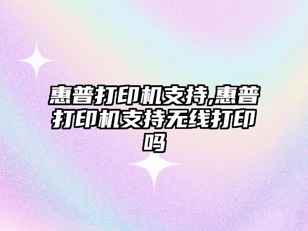 惠普打印機支持,惠普打印機支持無(wú)線(xiàn)打印嗎
