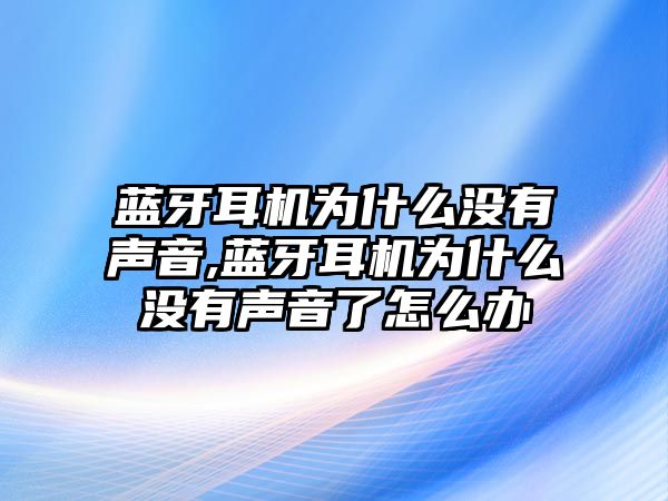 藍牙耳機為什么沒(méi)有聲音,藍牙耳機為什么沒(méi)有聲音了怎么辦