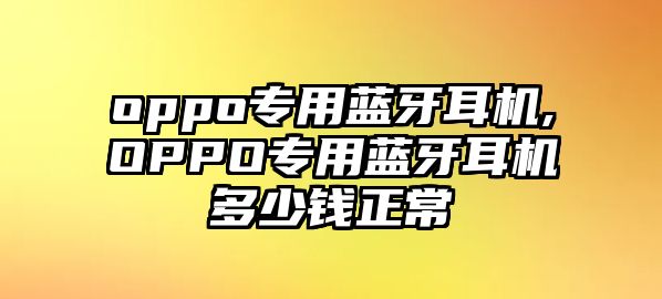 oppo專(zhuān)用藍牙耳機,OPPO專(zhuān)用藍牙耳機多少錢(qián)正常