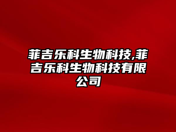 菲吉樂(lè )科生物科技,菲吉樂(lè )科生物科技有限公司