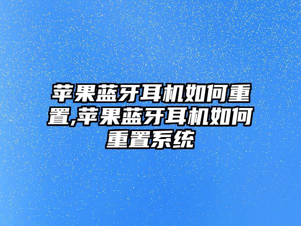 蘋(píng)果藍牙耳機如何重置,蘋(píng)果藍牙耳機如何重置系統