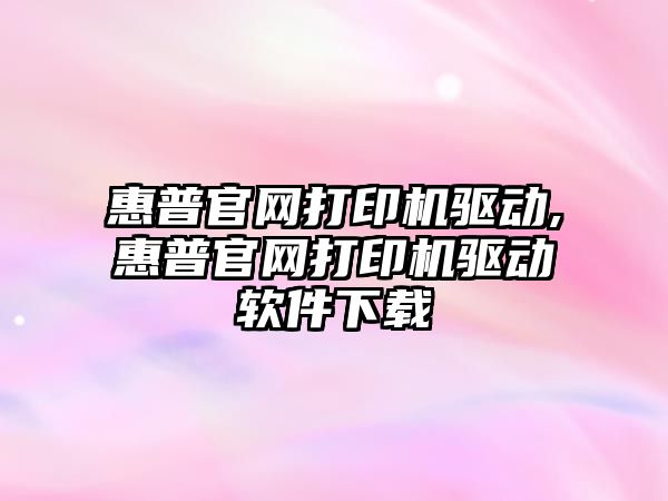 惠普官網(wǎng)打印機驅動(dòng),惠普官網(wǎng)打印機驅動(dòng)軟件下載