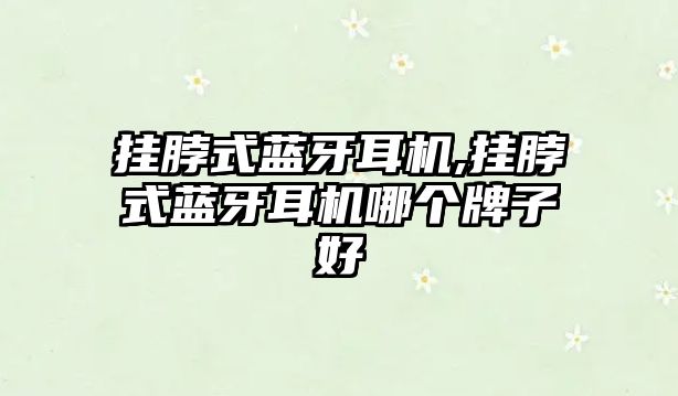 掛脖式藍牙耳機,掛脖式藍牙耳機哪個(gè)牌子好